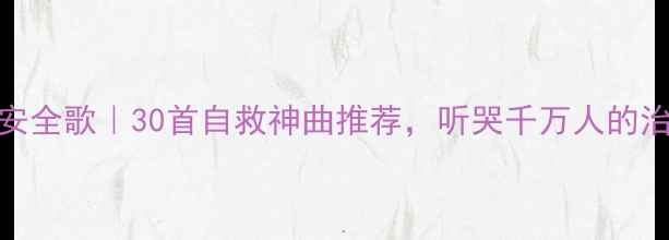 图片 🌟心理健康安全歌｜30首自救神曲推荐，听哭千万人的治愈系歌词🎵