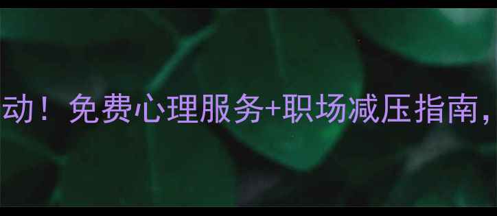 图片 🌟心理健康官方计划启动！免费心理服务+职场减压指南，这5类人速领福利→🌟