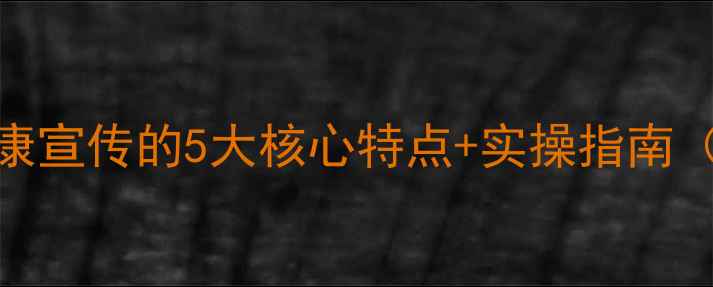 图片 🌟心理健康宣传的5大核心特点+实操指南（附案例）
