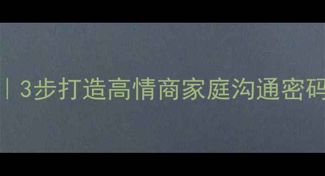 图片 🌟心理健康家理论｜3步打造高情商家庭沟通密码✨（附实操指南）