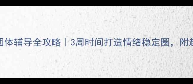 图片 🌟心理健康小团体辅导全攻略｜3周时间打造情绪稳定圈，附超实用工具包🌟