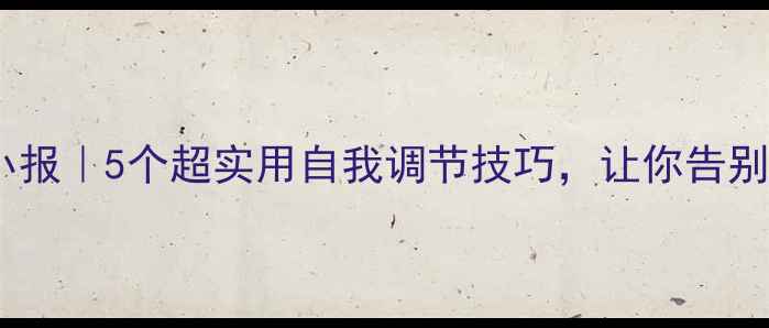 图片 🌟心理健康小报｜5个超实用自我调节技巧，让你告别焦虑抑郁✨1
