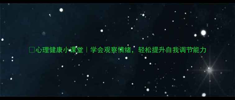 图片 🌟心理健康小课堂｜学会观察情绪，轻松提升自我调节能力