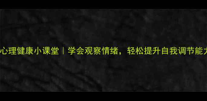 图片 🌟心理健康小课堂｜学会观察情绪，轻松提升自我调节能力1