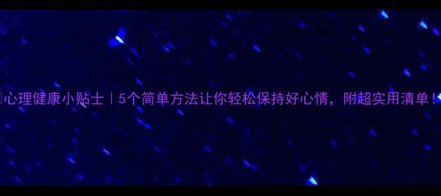 图片 🌟心理健康小贴士｜5个简单方法让你轻松保持好心情，附超实用清单！1