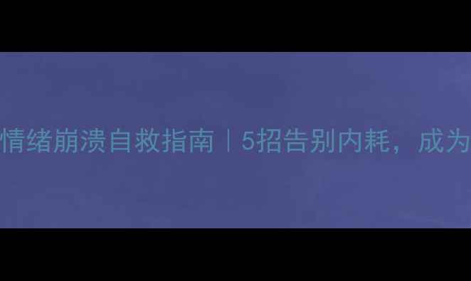 图片 🌟心理健康屏障｜情绪崩溃自救指南｜5招告别内耗，成为情绪稳定的成年人