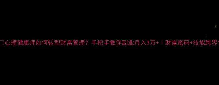 图片 🌟心理健康师如何转型财富管理？手把手教你副业月入3万+｜财富密码+技能跨界1