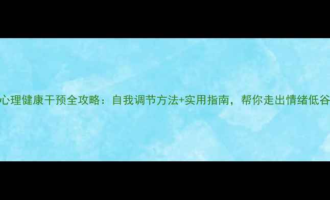 图片 🌟心理健康干预全攻略：自我调节方法+实用指南，帮你走出情绪低谷🌟