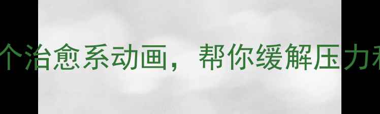 图片 🌟心理健康微动漫：5个治愈系动画，帮你缓解压力和焦虑，提升幸福感💡