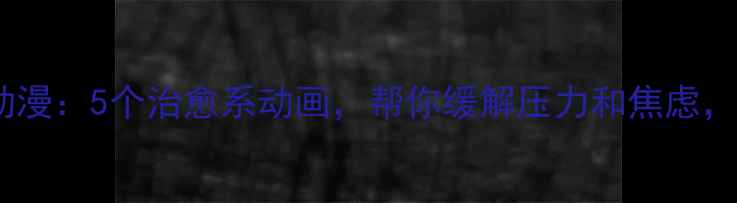 图片 🌟心理健康微动漫：5个治愈系动画，帮你缓解压力和焦虑，提升幸福感💡1