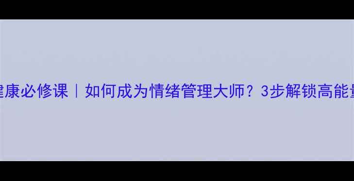 图片 🌟心理健康必修课｜如何成为情绪管理大师？3步解锁高能量生活🌟