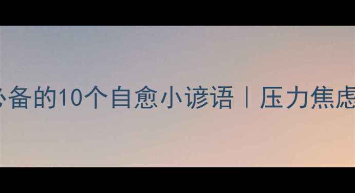 图片 🌟心理健康必备的10个自愈小谚语｜压力焦虑自救指南💡1