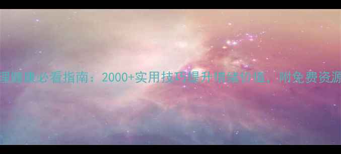 图片 🌟心理健康必看指南：2000+实用技巧提升情绪价值，附免费资源包🌟