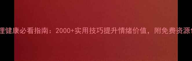图片 🌟心理健康必看指南：2000+实用技巧提升情绪价值，附免费资源包🌟1