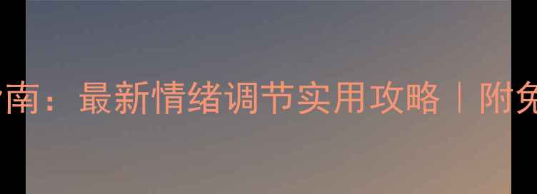 图片 🌟心理健康必看指南：最新情绪调节实用攻略｜附免费心理测评资源1