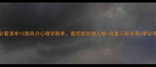 图片 🌟心理健康必看清单10部高分心理学剧单，看完能自测人格+改善人际关系+学会情绪管理！📚