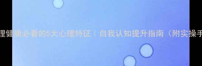 图片 🌟心理健康必看的5大心理特征｜自我认知提升指南（附实操手册）