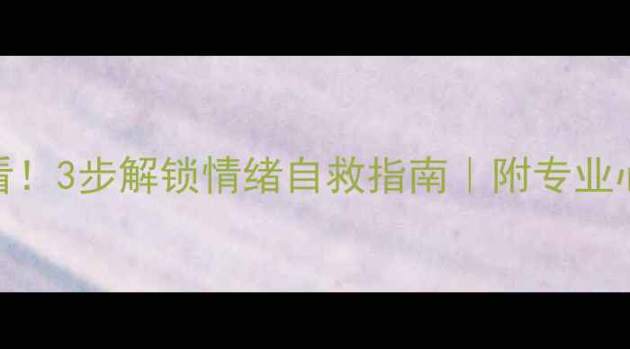 图片 🌟心理健康必看！3步解锁情绪自救指南｜附专业心理疏导方案💡