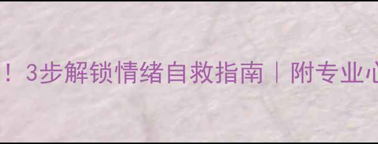 图片 🌟心理健康必看！3步解锁情绪自救指南｜附专业心理疏导方案💡1