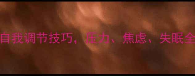 图片 🌟心理健康必看！5个自我调节技巧，压力、焦虑、失眠全搞定｜科学应对指南1