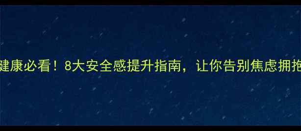 图片 🌟心理健康必看！8大安全感提升指南，让你告别焦虑拥抱幸福🌟