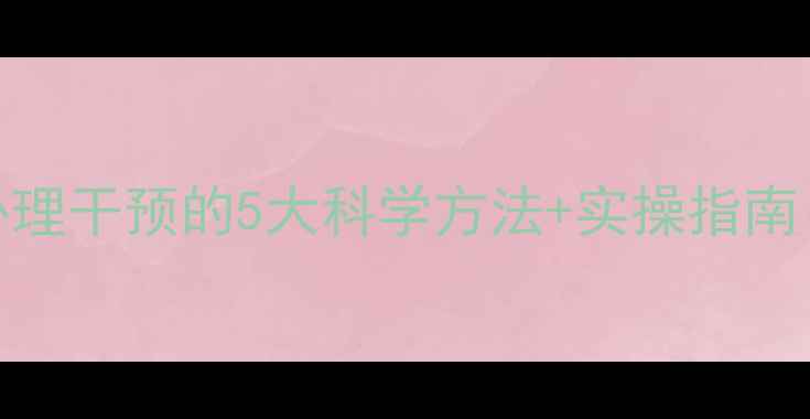 图片 🌟心理健康必看！心理干预的5大科学方法+实操指南（附免费资源包）🌟