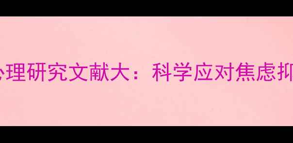 图片 🌟心理健康必看！心理研究文献大：科学应对焦虑抑郁的7个黄金法则✨