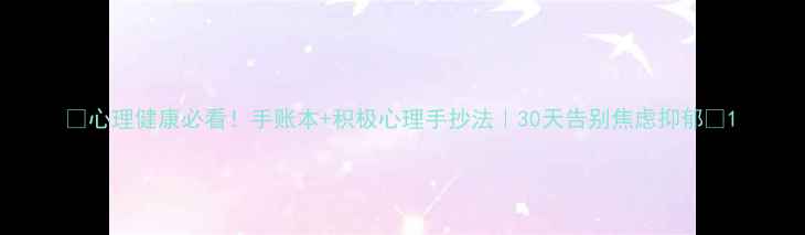 图片 🌟心理健康必看！手账本+积极心理手抄法｜30天告别焦虑抑郁✨1