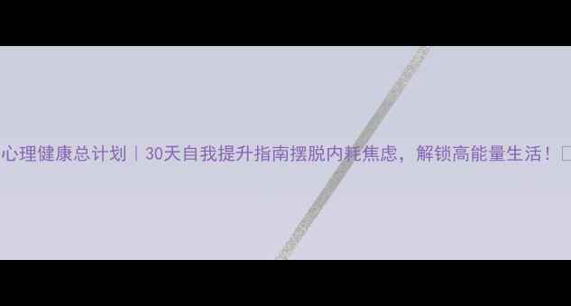 图片 🌟心理健康总计划｜30天自我提升指南摆脱内耗焦虑，解锁高能量生活！🌟1