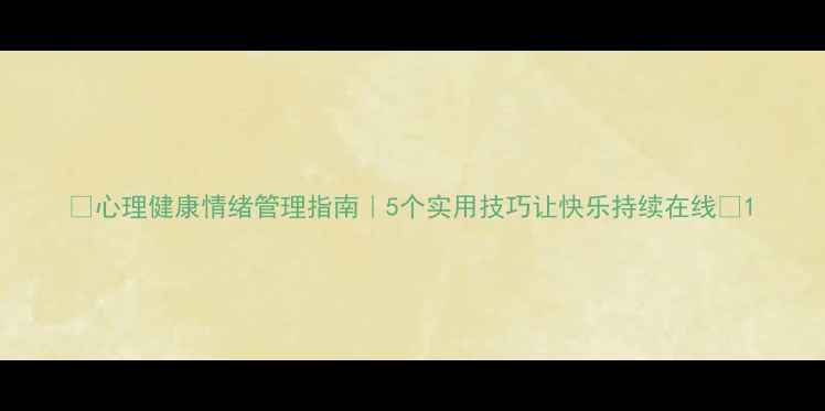 图片 🌟心理健康情绪管理指南｜5个实用技巧让快乐持续在线🌟1