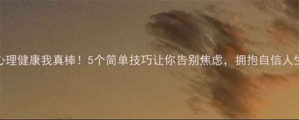 图片 🌟心理健康我真棒！5个简单技巧让你告别焦虑，拥抱自信人生🌟