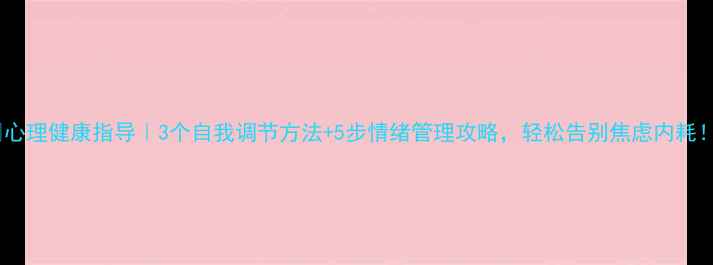 图片 🌟心理健康指导｜3个自我调节方法+5步情绪管理攻略，轻松告别焦虑内耗！1