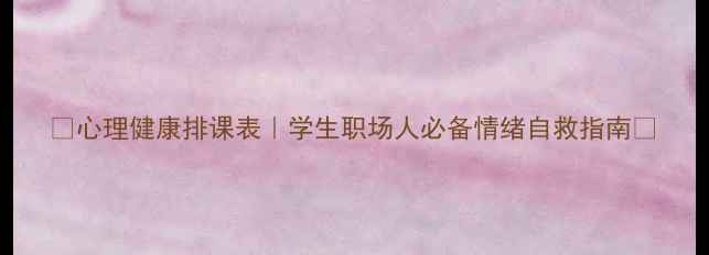 图片 🌟心理健康排课表｜学生职场人必备情绪自救指南🌟
