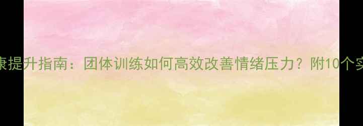 图片 🌟心理健康提升指南：团体训练如何高效改善情绪压力？附10个实用技巧🌟