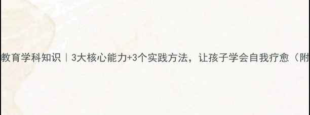 图片 🌟心理健康教育学科知识｜3大核心能力+3个实践方法，让孩子学会自我疗愈（附家长指南）
