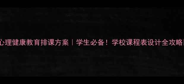 图片 🌟心理健康教育排课方案｜学生必备！学校课程表设计全攻略🌟1