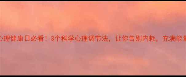 图片 🌟心理健康日必看！3个科学心理调节法，让你告别内耗，充满能量🌱