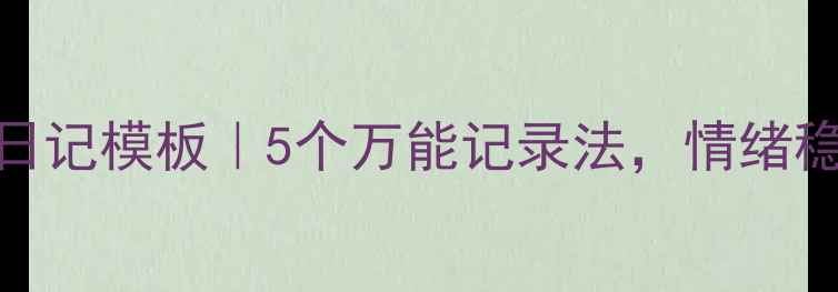 图片 🌟心理健康日记模板｜5个万能记录法，情绪稳定到发光✨