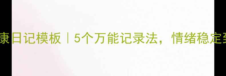图片 🌟心理健康日记模板｜5个万能记录法，情绪稳定到发光✨1