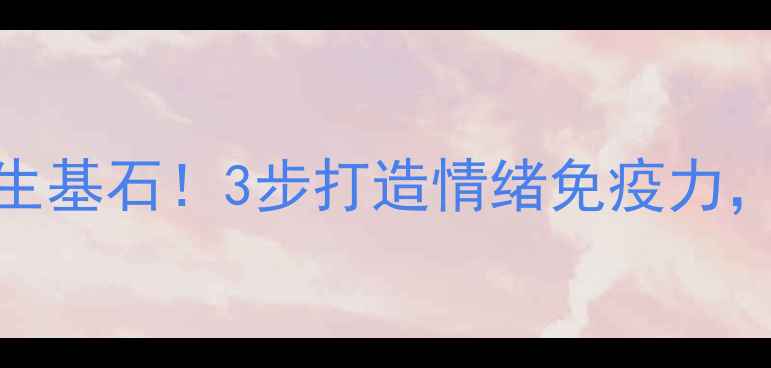 图片 🌟心理健康是人生基石！3步打造情绪免疫力，告别内耗焦虑🌟
