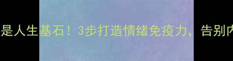 图片 🌟心理健康是人生基石！3步打造情绪免疫力，告别内耗焦虑🌟1