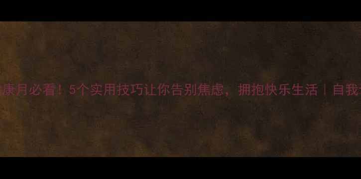 图片 🌟心理健康月必看！5个实用技巧让你告别焦虑，拥抱快乐生活｜自我调节指南