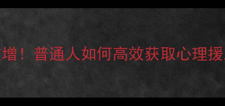 图片 🌟心理健康服务需求激增！普通人如何高效获取心理援助？这份指南请收好🌟