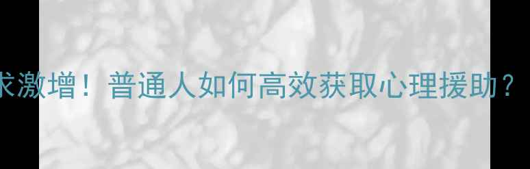 图片 🌟心理健康服务需求激增！普通人如何高效获取心理援助？这份指南请收好🌟1