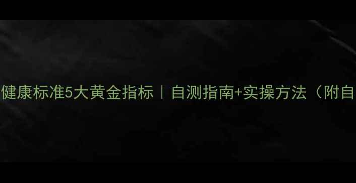 图片 🌟心理健康标准5大黄金指标｜自测指南+实操方法（附自测表）