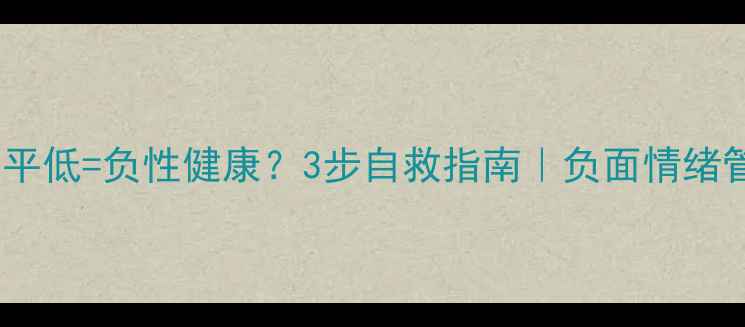 图片 🌟心理健康水平低=负性健康？3步自救指南｜负面情绪管理全攻略💡1