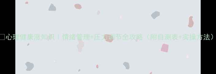 图片 🌟心理健康涨知识｜情绪管理+压力调节全攻略（附自测表+实操方法）
