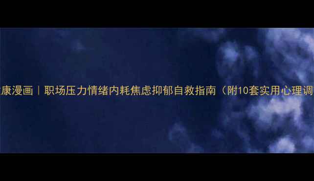 图片 🌟心理健康漫画｜职场压力情绪内耗焦虑抑郁自救指南（附10套实用心理调节工具）