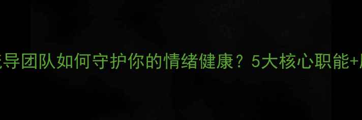 图片 🌟心理健康疏导团队如何守护你的情绪健康？5大核心职能+服务流程全✅