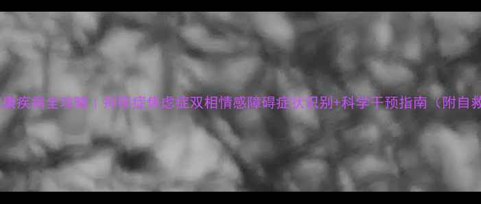 图片 🌟心理健康疾病全攻略｜抑郁症焦虑症双相情感障碍症状识别+科学干预指南（附自救资源）1